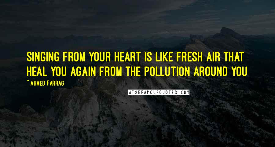 Ahmed Farrag quotes: Singing from your heart is like fresh air that heal you again from the pollution around you