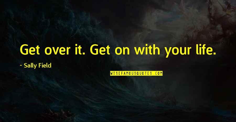 Ahmed Fouad Negm Quotes By Sally Field: Get over it. Get on with your life.