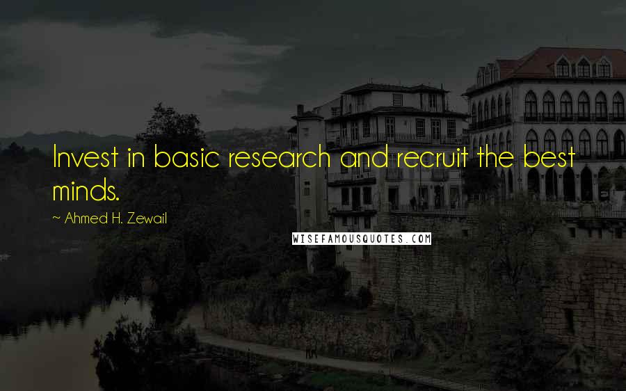 Ahmed H. Zewail quotes: Invest in basic research and recruit the best minds.