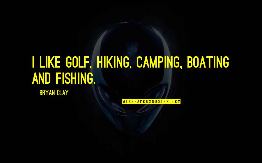 Ahmed Kathrada Quotes By Bryan Clay: I like golf, hiking, camping, boating and fishing. Ahmed Kathrada Quotes By Bryan Clay: I like golf, hiking, camping, boating and fishing.