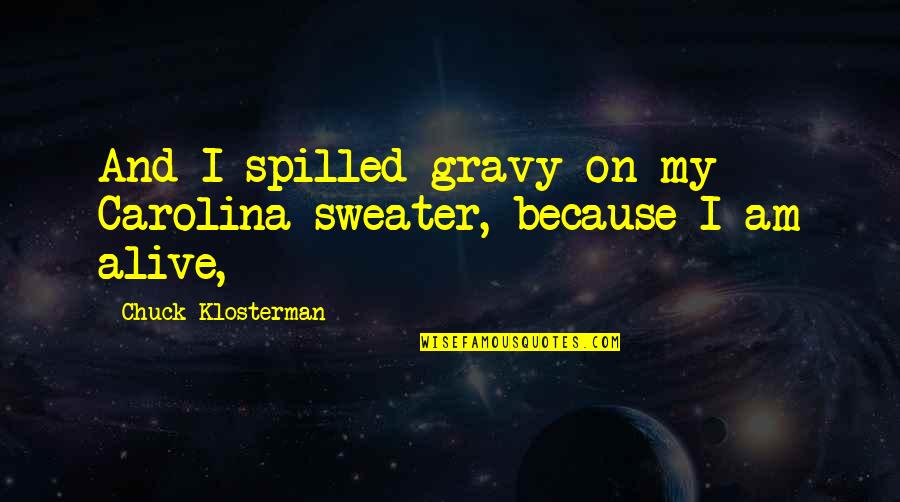 Ahmed Kathrada Quotes By Chuck Klosterman: And I spilled gravy on my Carolina sweater, Ahmed Kathrada Quotes By Chuck Klosterman: And I spilled gravy on my Carolina sweater,