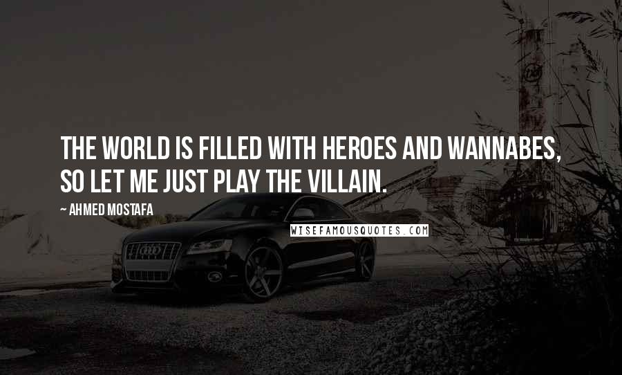 Ahmed Mostafa quotes: The world is filled with heroes and wannabes, so let me just play the villain.