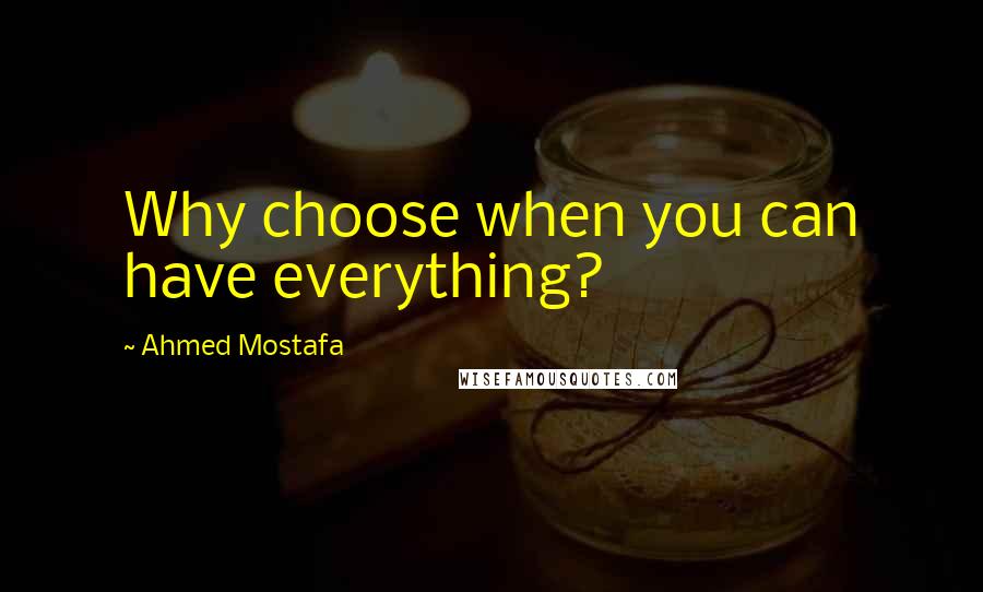 Ahmed Mostafa quotes: Why choose when you can have everything?