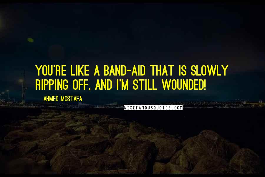 Ahmed Mostafa quotes: You're like a band-aid that is slowly ripping off, and I'm still wounded!