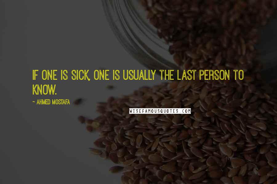 Ahmed Mostafa quotes: If one is sick, one is usually the last person to know.