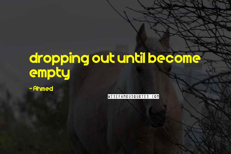 Ahmed quotes: dropping out until become empty