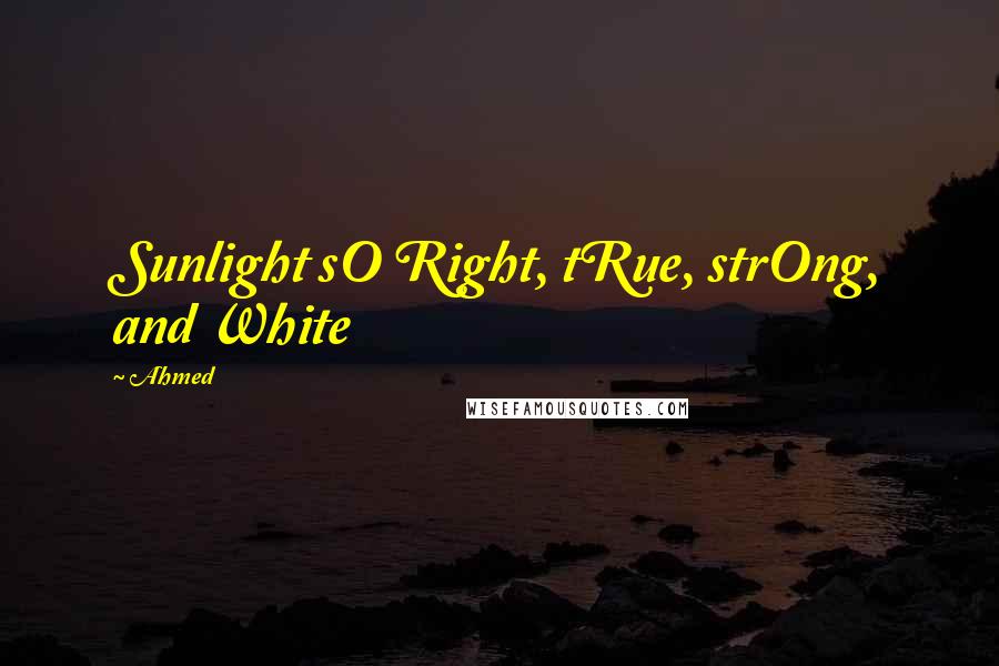 Ahmed quotes: Sunlight sO Right, tRue, strOng, and White