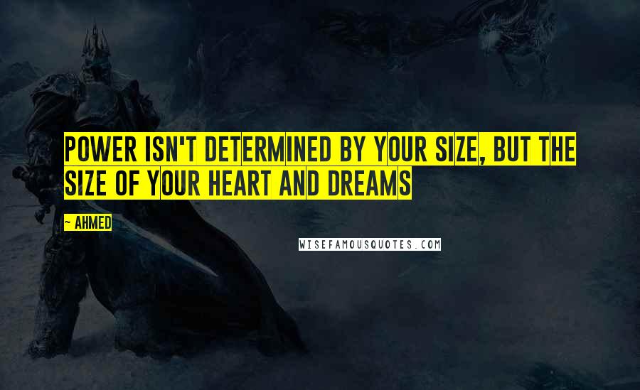 Ahmed quotes: power isn't determined by your size, but the size of your heart and dreams