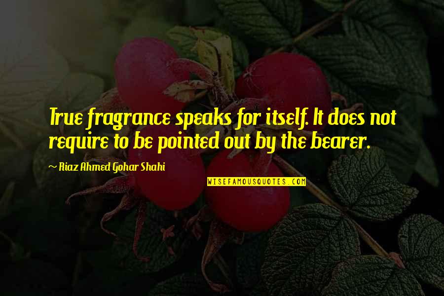Ahmed Quotes By Riaz Ahmed Gohar Shahi: True fragrance speaks for itself. It does not