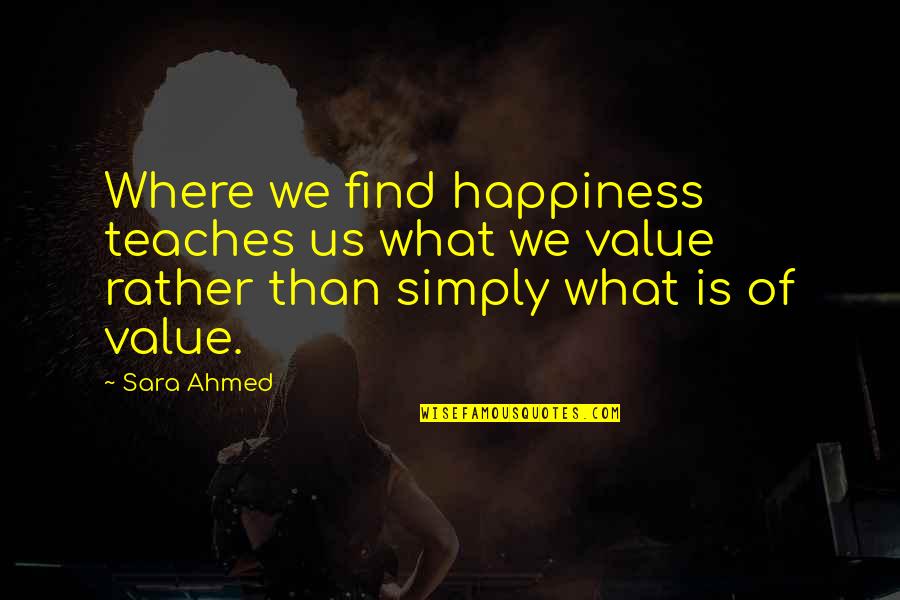Ahmed Quotes By Sara Ahmed: Where we find happiness teaches us what we