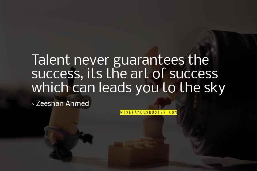 Ahmed Quotes By Zeeshan Ahmed: Talent never guarantees the success, its the art