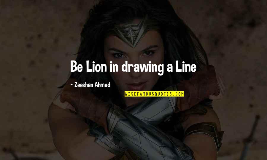 Ahmed Quotes By Zeeshan Ahmed: Be Lion in drawing a Line