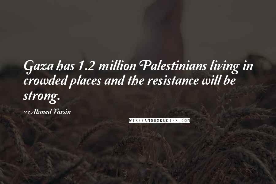 Ahmed Yassin quotes: Gaza has 1.2 million Palestinians living in crowded places and the resistance will be strong.