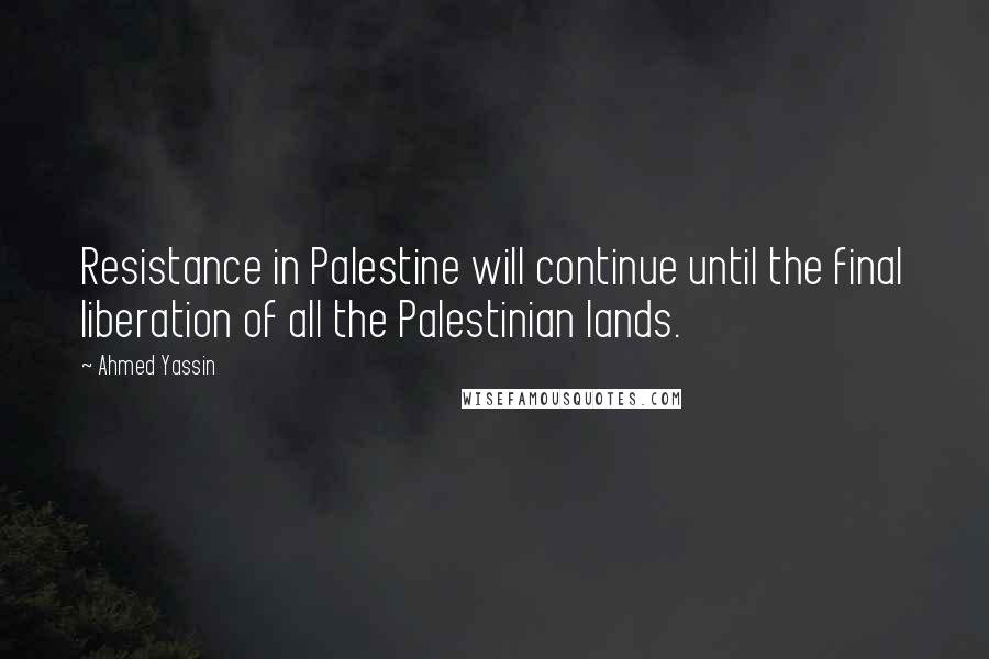 Ahmed Yassin quotes: Resistance in Palestine will continue until the final liberation of all the Palestinian lands.