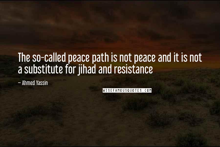 Ahmed Yassin quotes: The so-called peace path is not peace and it is not a substitute for jihad and resistance