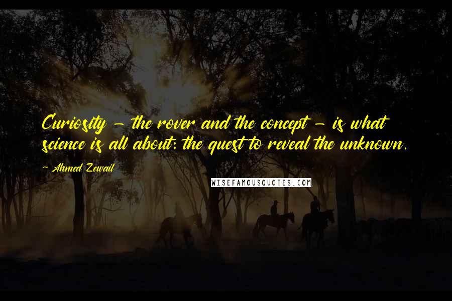 Ahmed Zewail quotes: Curiosity - the rover and the concept - is what science is all about: the quest to reveal the unknown.