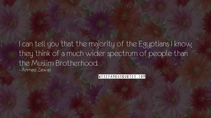 Ahmed Zewail quotes: I can tell you that the majority of the Egyptians I know, they think of a much wider spectrum of people than the Muslim Brotherhood.