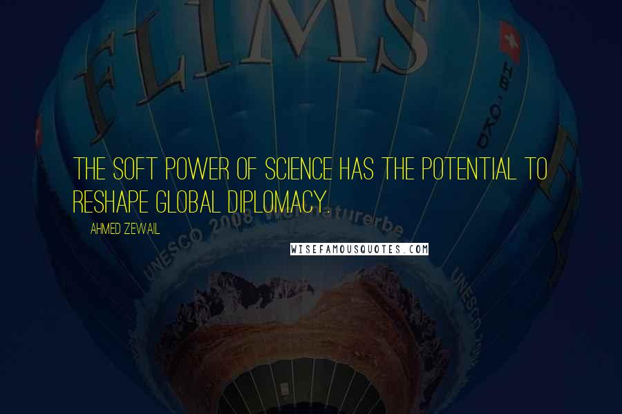 Ahmed Zewail quotes: The soft power of science has the potential to reshape global diplomacy.