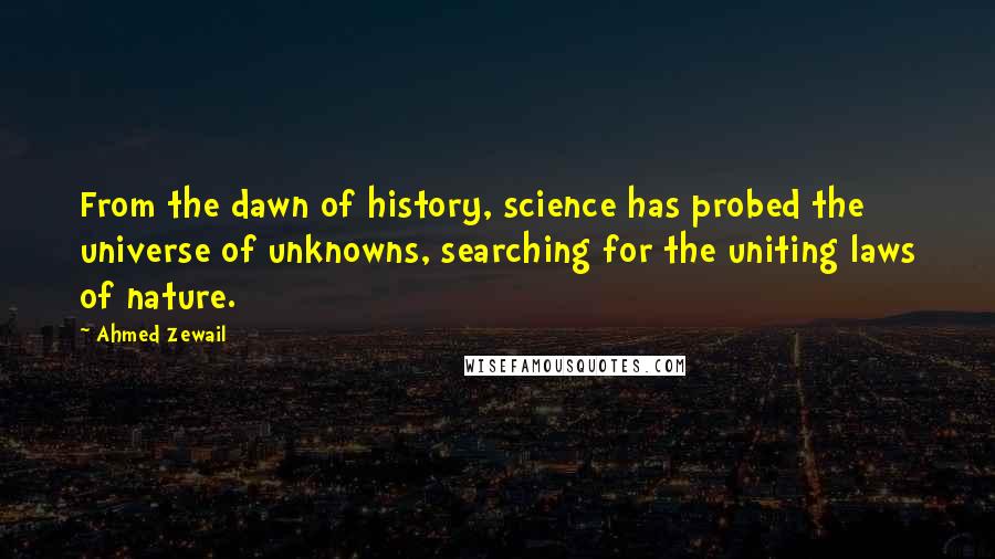 Ahmed Zewail quotes: From the dawn of history, science has probed the universe of unknowns, searching for the uniting laws of nature.