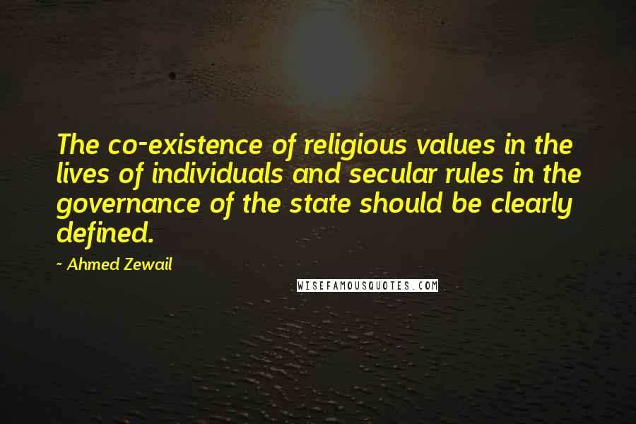 Ahmed Zewail quotes: The co-existence of religious values in the lives of individuals and secular rules in the governance of the state should be clearly defined.