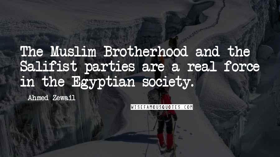 Ahmed Zewail quotes: The Muslim Brotherhood and the Salifist parties are a real force in the Egyptian society.