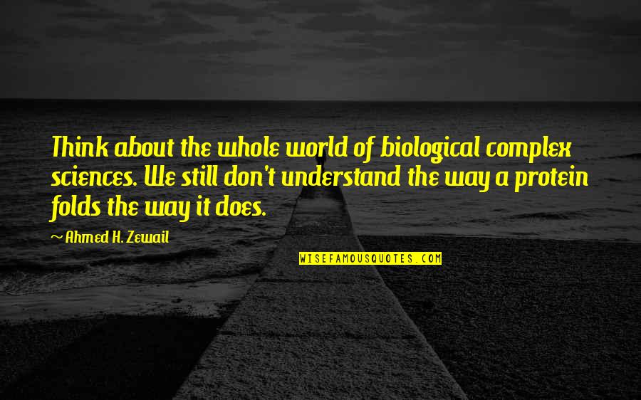 Ahmed Zewail Quotes By Ahmed H. Zewail: Think about the whole world of biological complex