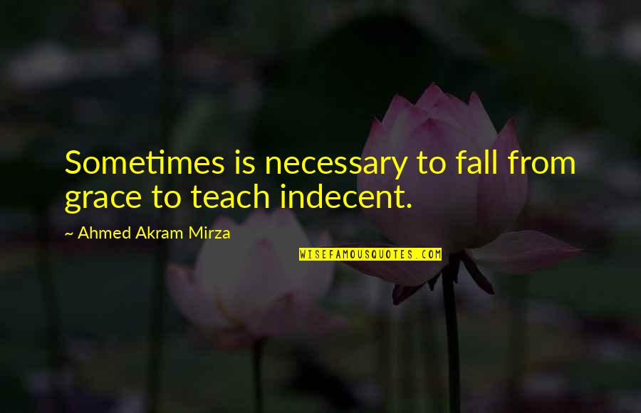 Ahmed's Quotes By Ahmed Akram Mirza: Sometimes is necessary to fall from grace to