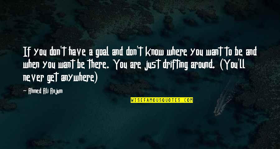 Ahmed's Quotes By Ahmed Ali Anjum: If you don't have a goal and don't