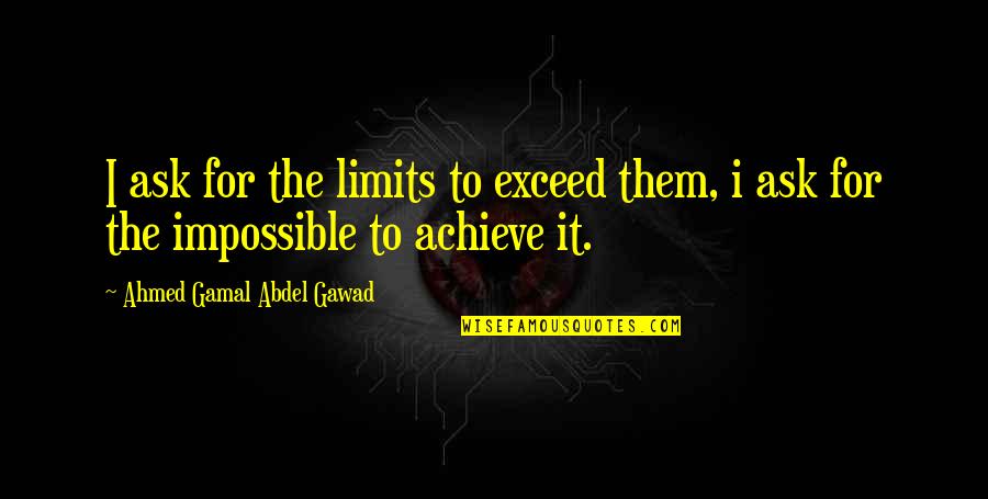 Ahmed's Quotes By Ahmed Gamal Abdel Gawad: I ask for the limits to exceed them,