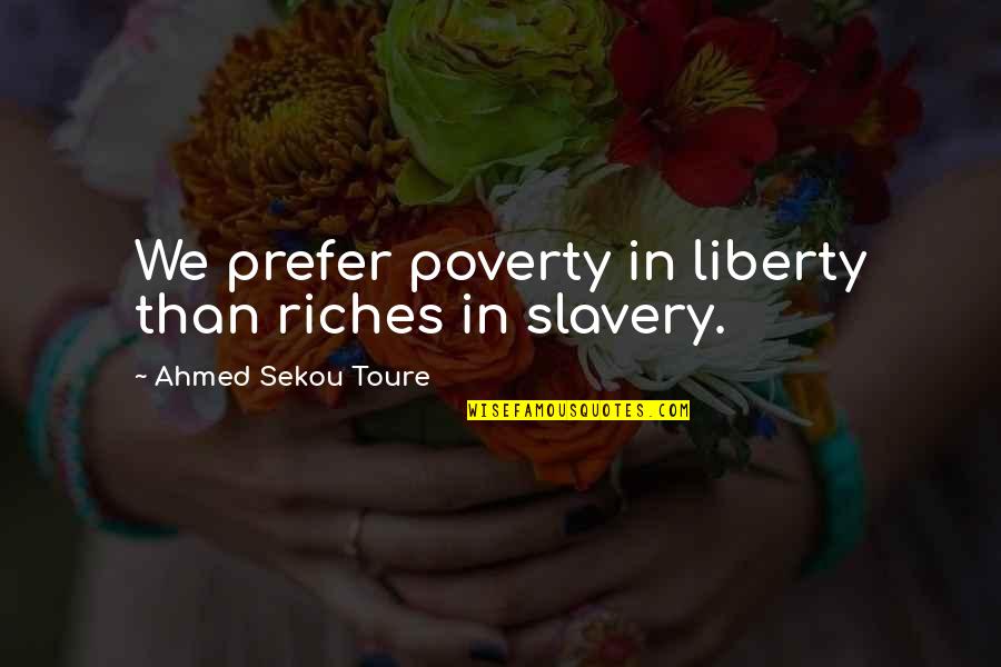 Ahmed's Quotes By Ahmed Sekou Toure: We prefer poverty in liberty than riches in