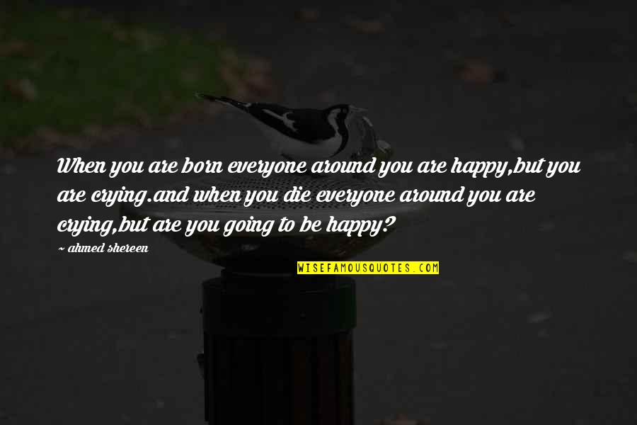 Ahmed's Quotes By Ahmed Shereen: When you are born everyone around you are
