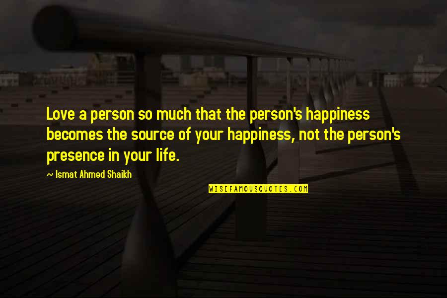 Ahmed's Quotes By Ismat Ahmed Shaikh: Love a person so much that the person's