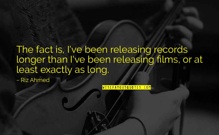 Ahmed's Quotes By Riz Ahmed: The fact is, I've been releasing records longer