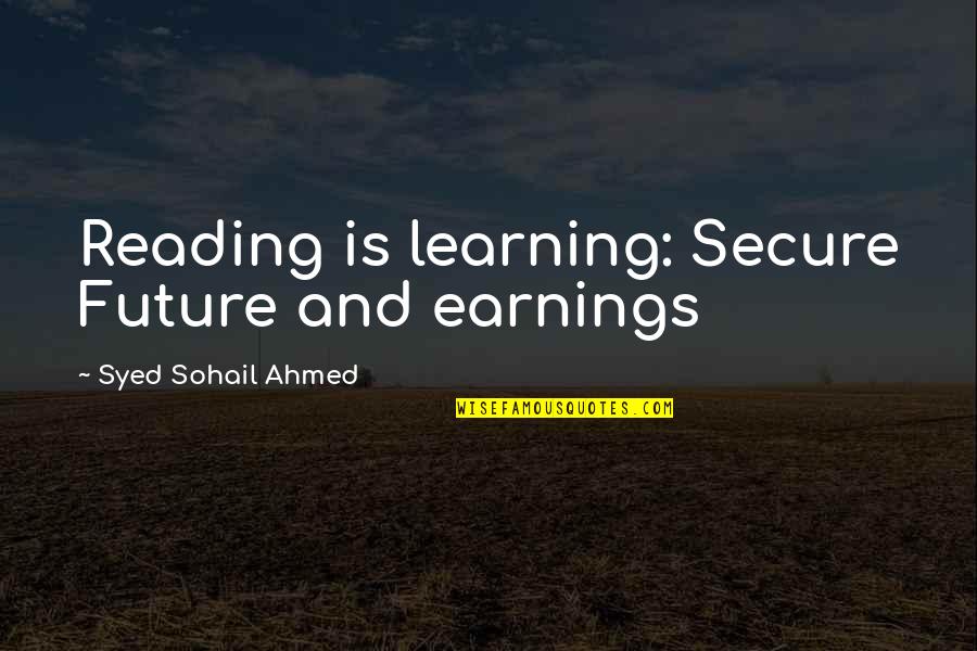 Ahmed's Quotes By Syed Sohail Ahmed: Reading is learning: Secure Future and earnings