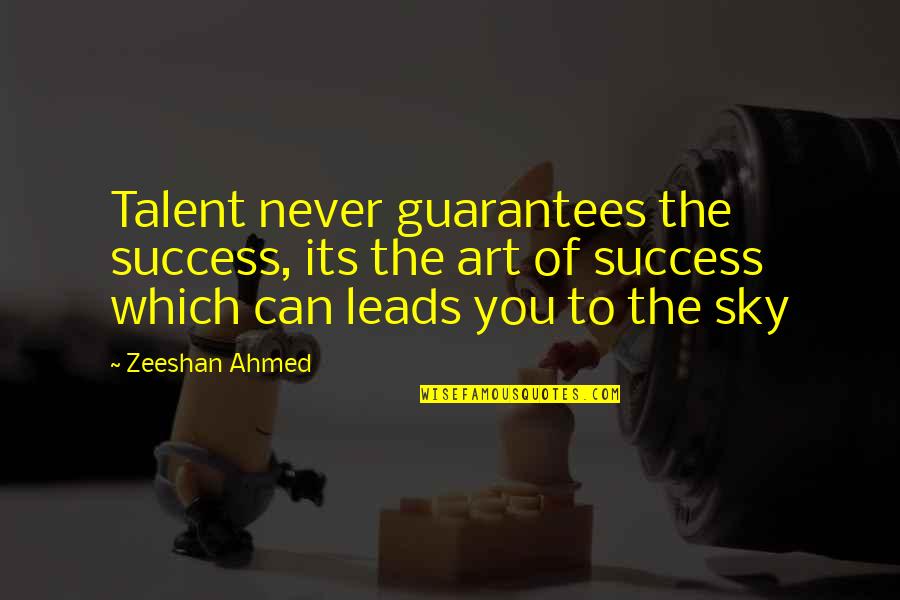 Ahmed's Quotes By Zeeshan Ahmed: Talent never guarantees the success, its the art