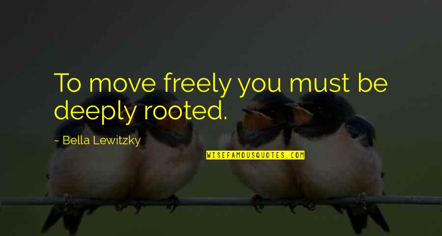 Ahmedsamiread Quotes By Bella Lewitzky: To move freely you must be deeply rooted.