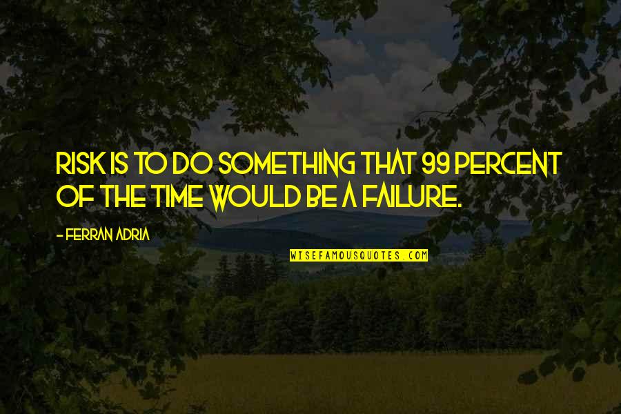 Ahmet Aga Quotes By Ferran Adria: Risk is to do something that 99 percent