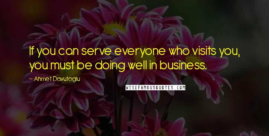 Ahmet Davutoglu quotes: If you can serve everyone who visits you, you must be doing well in business.