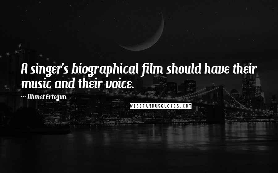 Ahmet Ertegun quotes: A singer's biographical film should have their music and their voice.