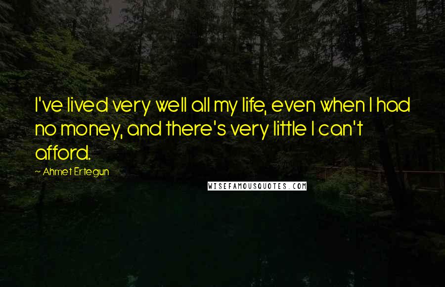 Ahmet Ertegun quotes: I've lived very well all my life, even when I had no money, and there's very little I can't afford.