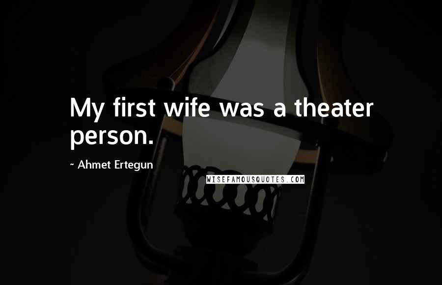 Ahmet Ertegun quotes: My first wife was a theater person.