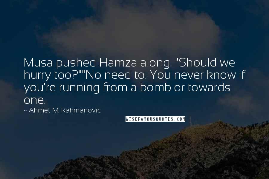 Ahmet M. Rahmanovic quotes: Musa pushed Hamza along. "Should we hurry too?""No need to. You never know if you're running from a bomb or towards one.