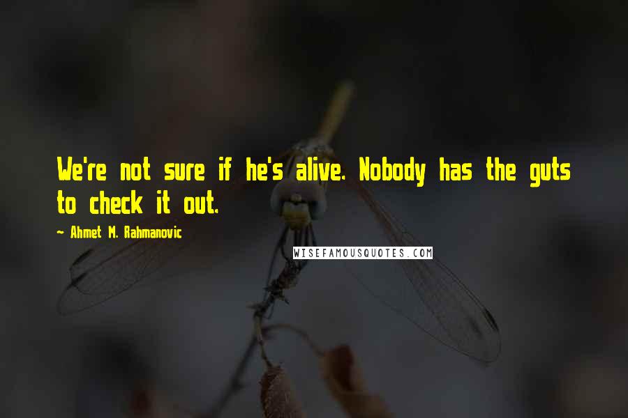 Ahmet M. Rahmanovic quotes: We're not sure if he's alive. Nobody has the guts to check it out.