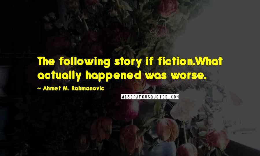 Ahmet M. Rahmanovic quotes: The following story if fiction.What actually happened was worse.