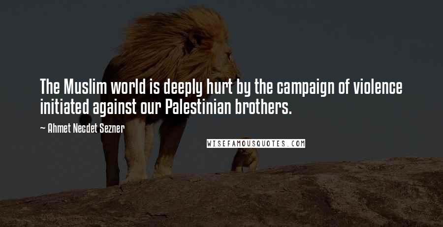 Ahmet Necdet Sezner quotes: The Muslim world is deeply hurt by the campaign of violence initiated against our Palestinian brothers.