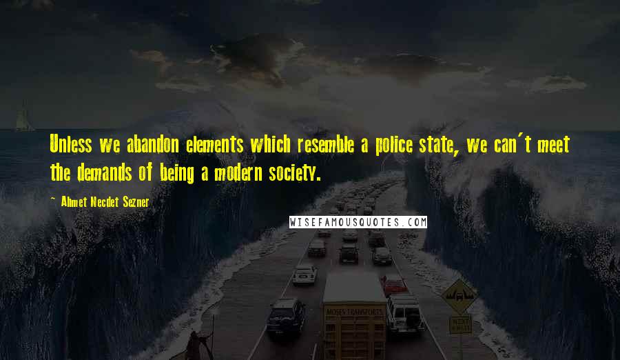 Ahmet Necdet Sezner quotes: Unless we abandon elements which resemble a police state, we can't meet the demands of being a modern society.