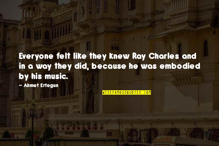 Ahmet Quotes By Ahmet Ertegun: Everyone felt like they knew Ray Charles and Ahmet Quotes By Ahmet Ertegun: Everyone felt like they knew Ray Charles and