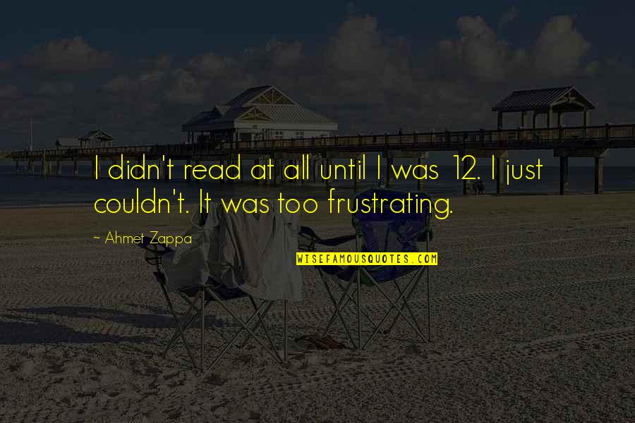 Ahmet Quotes By Ahmet Zappa: I didn't read at all until I was