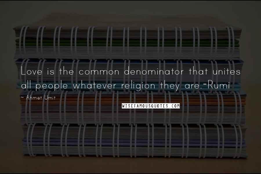 Ahmet Umit quotes: Love is the common denominator that unites all people whatever religion they are.-Rumi