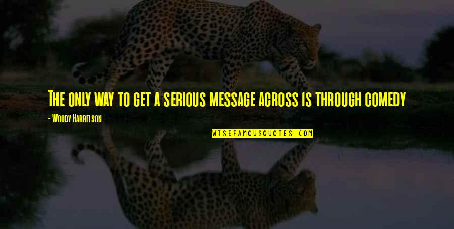 Ahmetits Quotes By Woody Harrelson: The only way to get a serious message